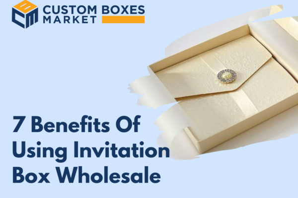 7 Benefits Of Using Custom Invitation Box Wholesale