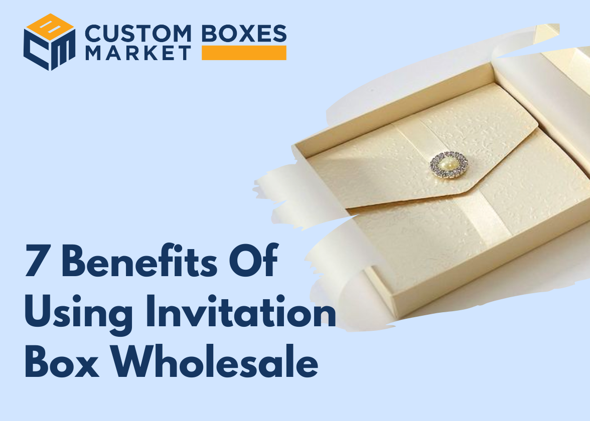 7 Benefits Of Using Custom Invitation Box Wholesale