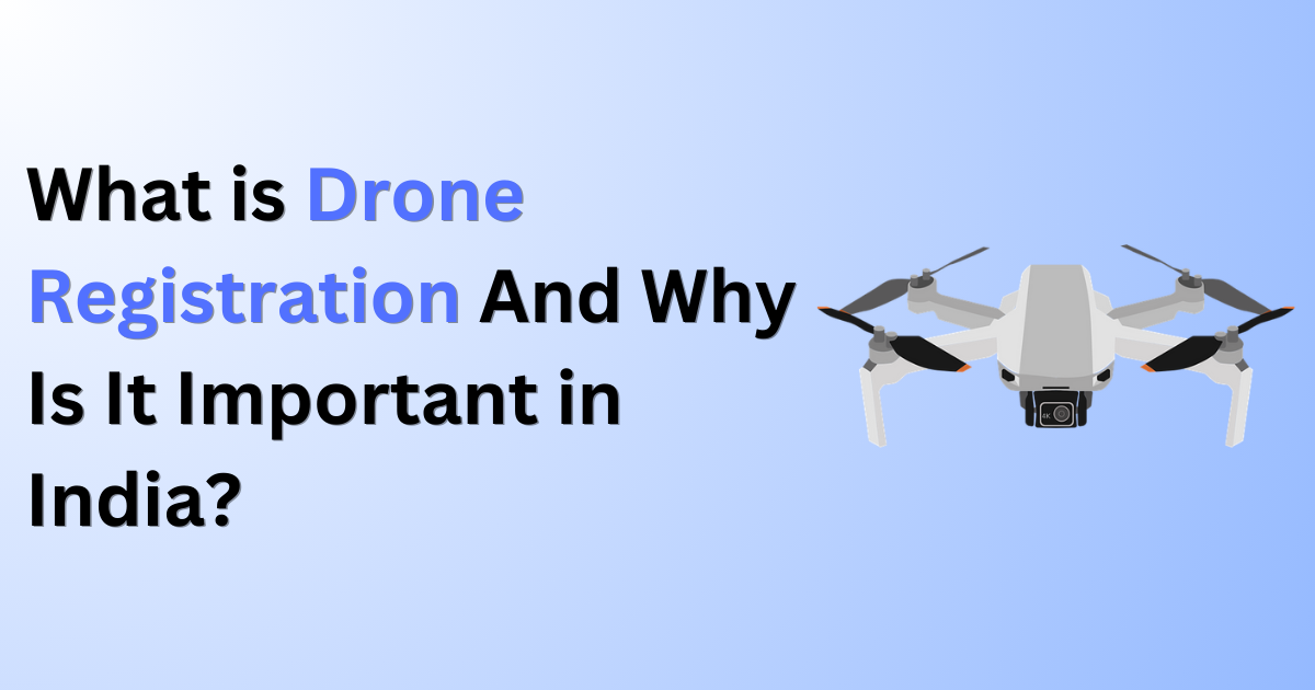 What is Drone Registration And Why Is It Important in India?