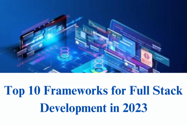 Top 10 Frameworks for Full Stack Development in 2023